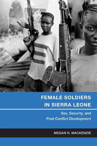 Cover image for Female Soldiers in Sierra Leone: Sex, Security, and Post-Conflict Development