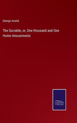 Cover image for The Sociable, or, One thousand and One Home Amusements