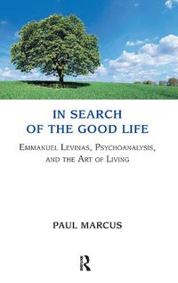 Cover image for In Search of the Good Life: Emmanuel Levinas, Psychoanalysis and the Art of Living