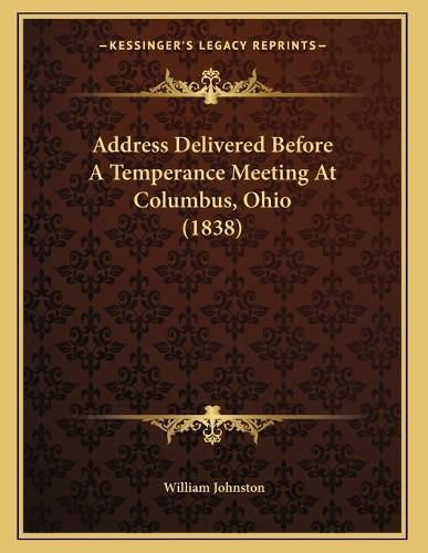 Cover image for Address Delivered Before a Temperance Meeting at Columbus, Ohio (1838)