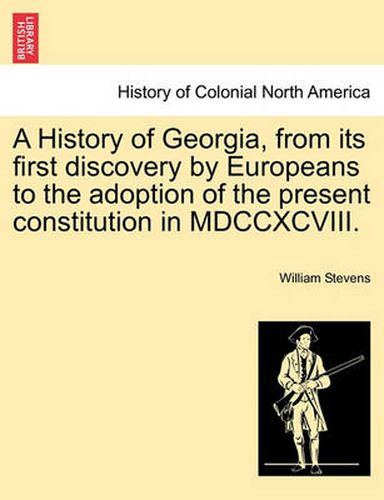 Cover image for A History of Georgia, from Its First Discovery by Europeans to the Adoption of the Present Constitution in MDCCXCVIII.