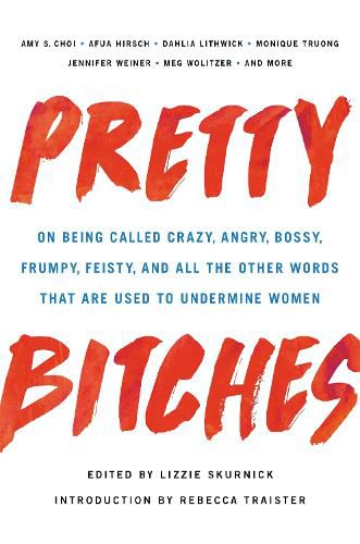 Pretty Bitches: On Being Called Crazy, Angry, Bossy, Frumpy, Feisty, and All the Other Words That Are Used to Undermine Women