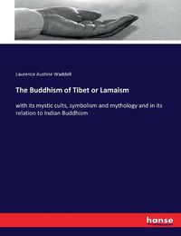 Cover image for The Buddhism of Tibet or Lamaism: with its mystic cults, symbolism and mythology and in its relation to Indian Buddhism