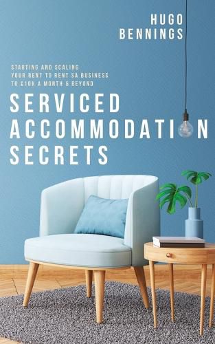 Cover image for Serviced Accommodation Secrets: Starting and Scaling Your Rent to Rent SA Business to GBP10K a Month & Beyond