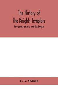 Cover image for The history of the Knights Templars: the temple church, and the temple