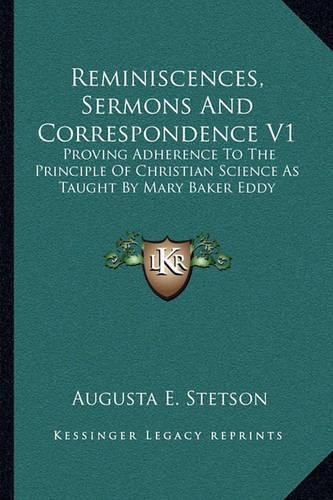 Cover image for Reminiscences, Sermons and Correspondence V1: Proving Adherence to the Principle of Christian Science as Taught by Mary Baker Eddy