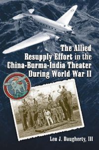 Cover image for The Allied Resupply Effort in the China-Burma-India Theater During World War II