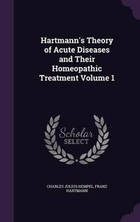 Cover image for Hartmann's Theory of Acute Diseases and Their Homeopathic Treatment Volume 1