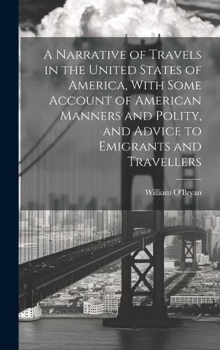 Cover image for A Narrative of Travels in the United States of America, With Some Account of American Manners and Polity, and Advice to Emigrants and Travellers