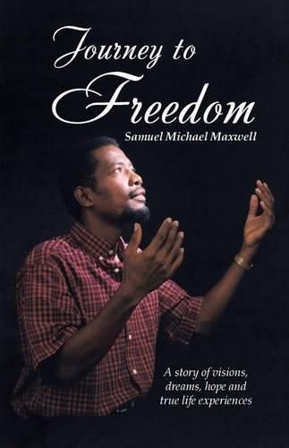 Journey to Freedom: A story of visions, dreams, hope and true life experiences