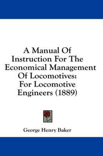 A Manual of Instruction for the Economical Management of Locomotives: For Locomotive Engineers (1889)