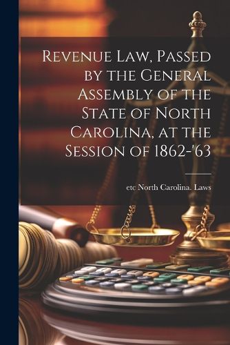 Cover image for Revenue law, Passed by the General Assembly of the State of North Carolina, at the Session of 1862-'63