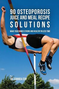 Cover image for 90 Osteoporosis Juice and Meal Recipe Solutions: Make Your Bones Strong and Healthy In Less Time