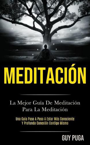 Cover image for Meditacion: La Mejor Guia De Meditacion Para La Meditacion (Una Guia Paso A Paso A Estar Mas Consciente Y Profunda Conexion Contigo Mismo)