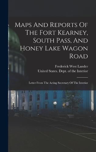 Cover image for Maps And Reports Of The Fort Kearney, South Pass, And Honey Lake Wagon Road