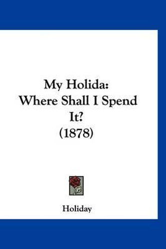 Cover image for My Holida: Where Shall I Spend It? (1878)