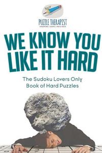 Cover image for We Know You Like It Hard The Sudoku Lovers Only Book of Hard Puzzles