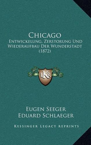 Cover image for Chicago: Entwickelung, Zerstorung Und Wiederaufbau Der Wunderstadt (1872)