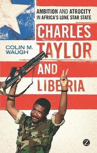 Cover image for Charles Taylor and Liberia: Ambition and Atrocity in Africa's Lone Star State