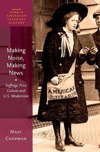 Cover image for Making Noise, Making News: Suffrage Print Culture and U.S. Modernism