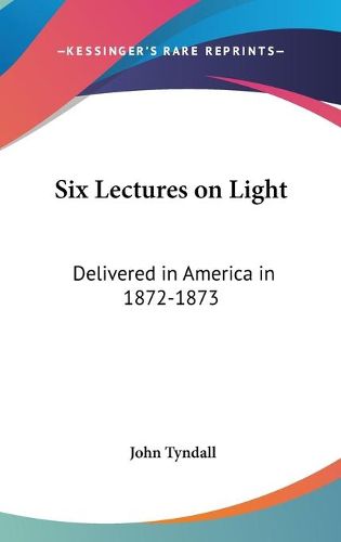 Cover image for Six Lectures on Light: Delivered in America in 1872-1873