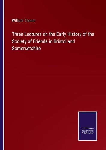 Cover image for Three Lectures on the Early History of the Society of Friends in Bristol and Somersetshire