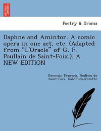 Cover image for Daphne and Amintor. a Comic Opera in One Act, Etc. (Adapted from l'Oracle of G. F. Poullain de Saint-Foix.). a New Edition