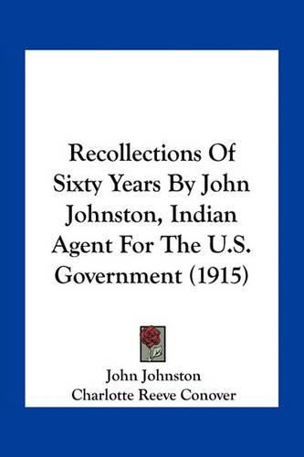 Recollections of Sixty Years by John Johnston, Indian Agent for the U.S. Government (1915)