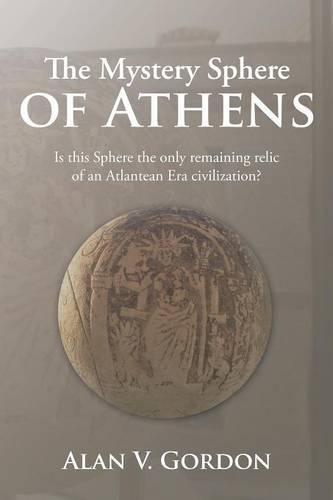 The Mystery Sphere of Athens: Is this Sphere the only remaining relic of an Atlantean Era civilization?