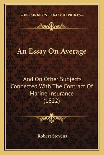 Cover image for An Essay on Average: And on Other Subjects Connected with the Contract of Marine Insurance (1822)