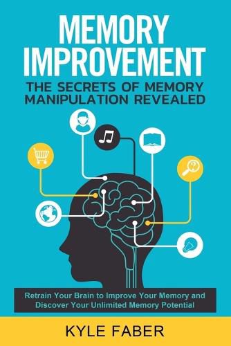 Cover image for Memory Improvement - The Secrets of Memory Manipulation Revealed: Retrain Your Brain to Improve Your Memory and Discover Your Unlimited Memory Potential: Memory and Learning Exercises to Remember More