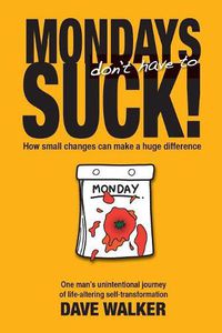 Cover image for Mondays Don't Have to Suck!: How Small Changes Can Make a Huge Difference