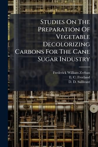 Cover image for Studies On The Preparation Of Vegetable Decolorizing Carbons For The Cane Sugar Industry