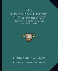 Cover image for The Historians' History of the World V23: The United States, Spanish America (1904)