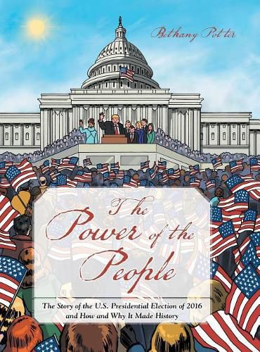 Cover image for The Power of the People: The Story of the U.S. Presidential Election of 2016 and How and Why It Made History