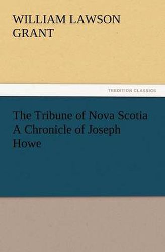 Cover image for The Tribune of Nova Scotia a Chronicle of Joseph Howe