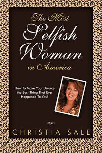 Cover image for The Most Selfish Woman in America: How to Make Your Divorce the Best Thing That Ever Happened to You!