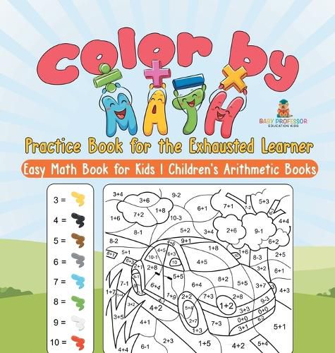 Cover image for Color by Math Practice Book for the Exhausted Learner - Easy Math Book for Kids Children's Arithmetic Books