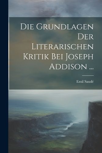 Cover image for Die Grundlagen Der Literarischen Kritik Bei Joseph Addison ...