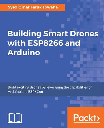 Cover image for Building Smart Drones with ESP8266 and Arduino: Build exciting drones by leveraging the capabilities of Arduino and ESP8266