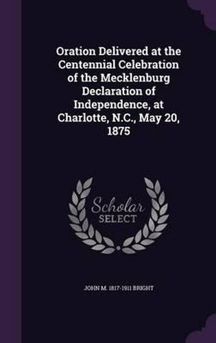 Oration Delivered at the Centennial Celebration of the Mecklenburg Declaration of Independence, at Charlotte, N.C., May 20, 1875