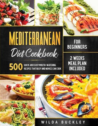 Cover image for Mediterranean Diet Cookbook for Beginners: 500 Quick and Easy Mouth-watering Recipes that Busy and Novice Can Cook, 2 Weeks Meal Plan Included