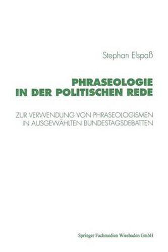 Cover image for Phraseologie in Der Politischen Rede: Untersuchungen Zur Verwendung Von Phraseologismen, Phraseologischen Modifikationen Und Verstoessen Gegen Die Phraseologische Norm in Ausgewahlten Bundestagsdebatten