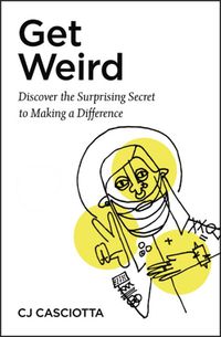 Cover image for Get Weird: Discover the Surprising Secret to Making a Difference