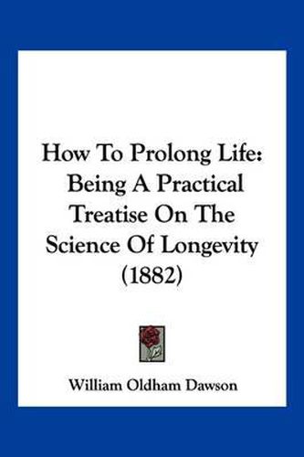 Cover image for How to Prolong Life: Being a Practical Treatise on the Science of Longevity (1882)