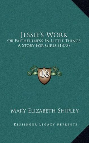 Jessie's Work: Or Faithfulness in Little Things, a Story for Girls (1873)