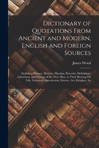 Cover image for Dictionary of Quotations From Ancient and Modern, English and Foreign Sources
