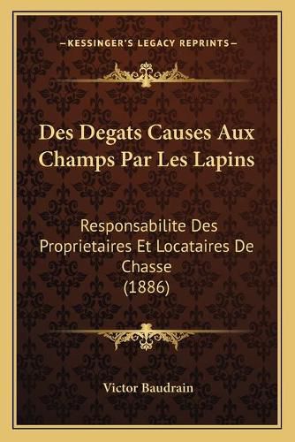 Cover image for Des Degats Causes Aux Champs Par Les Lapins: Responsabilite Des Proprietaires Et Locataires de Chasse (1886)