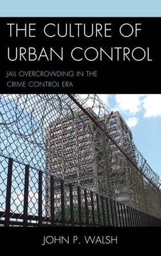 Cover image for The Culture of Urban Control: Jail Overcrowding in the Crime Control Era