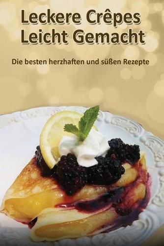 Cover image for Leckere Crepes - Leicht Gemacht: Die besten herzhaften und sussen Rezepte